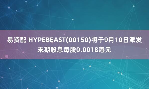 易资配 HYPEBEAST(00150)将于9月10日派发末期股息每股0.0018港元