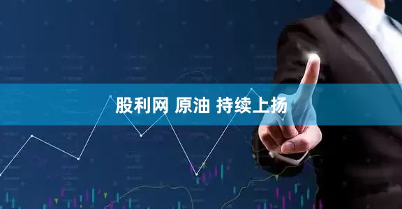 股利网 原油 持续上扬