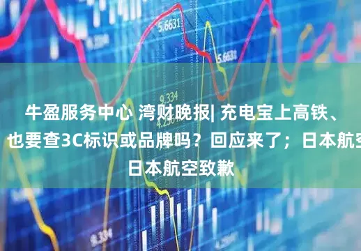 牛盈服务中心 湾财晚报| 充电宝上高铁、地铁，也要查3C标识或品牌吗？回应来了；日本航空致歉