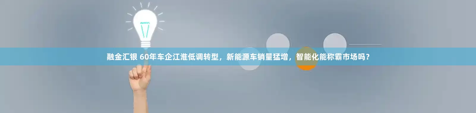 融金汇银 60年车企江淮低调转型，新能源车销量猛增，智能化能称霸市场吗？