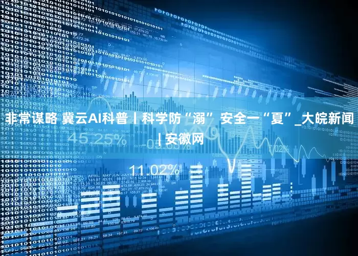 非常谋略 冀云AI科普丨科学防“溺” 安全一“夏”_大皖新闻 | 安徽网