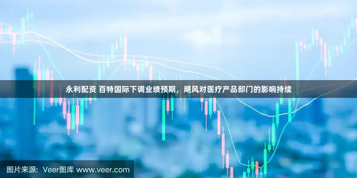 永利配资 百特国际下调业绩预期，飓风对医疗产品部门的影响持续