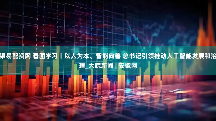 银易配资网 看图学习丨以人为本、智能向善 总书记引领推动人工智能发展和治理_大皖新闻 | 安徽网
