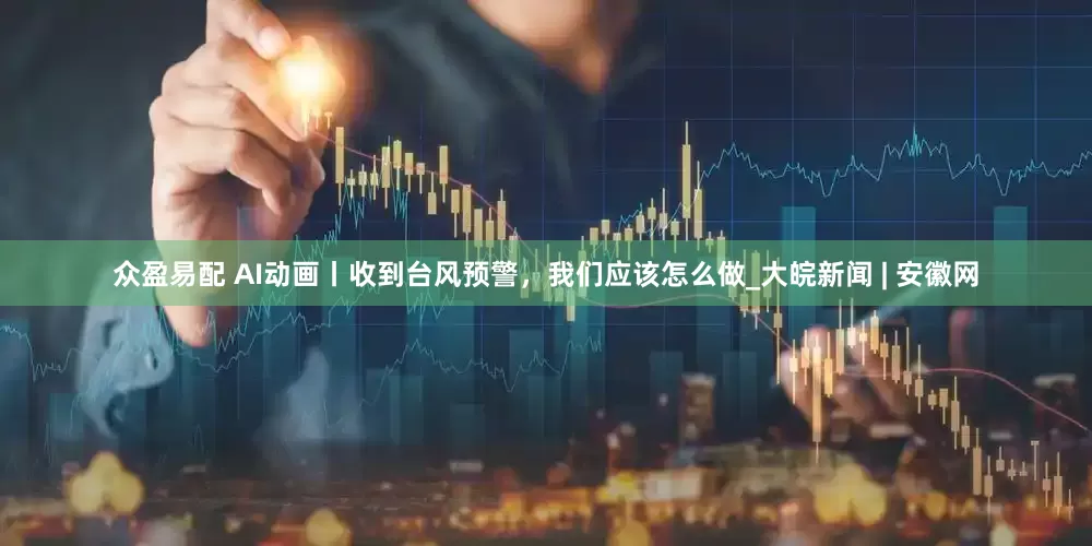 众盈易配 AI动画丨收到台风预警，我们应该怎么做_大皖新闻 | 安徽网