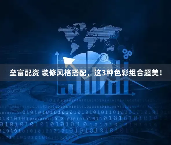 垒富配资 装修风格搭配，这3种色彩组合超美！