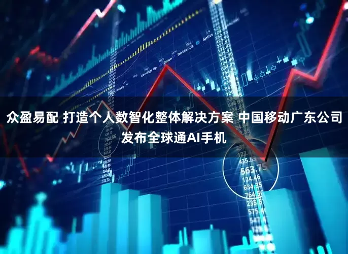 众盈易配 打造个人数智化整体解决方案 中国移动广东公司发布全球通AI手机