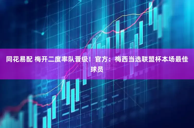 同花易配 梅开二度率队晋级！官方：梅西当选联盟杯本场最佳球员