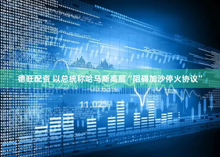 德旺配资 以总统称哈马斯高层“阻碍加沙停火协议”