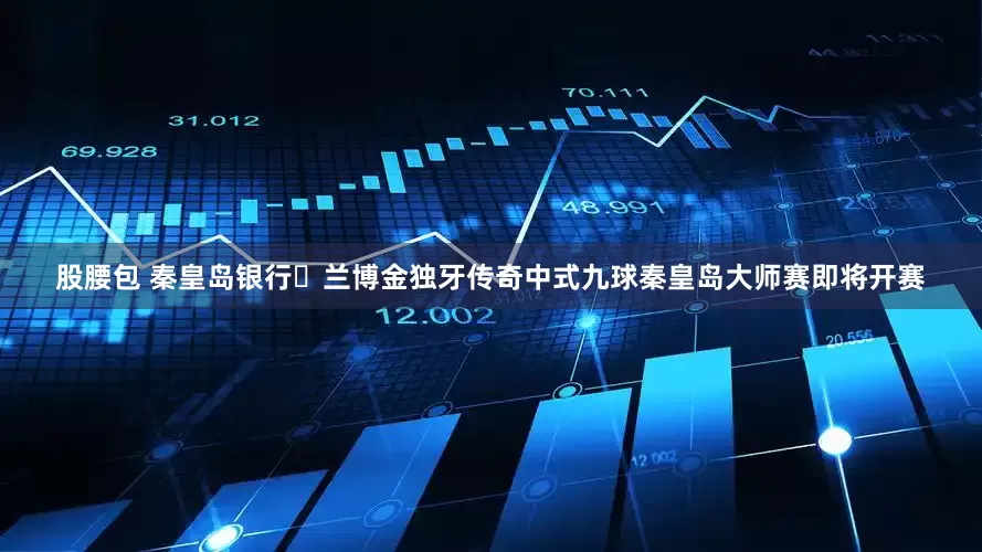 股腰包 秦皇岛银行・兰博金独牙传奇中式九球秦皇岛大师赛即将开赛