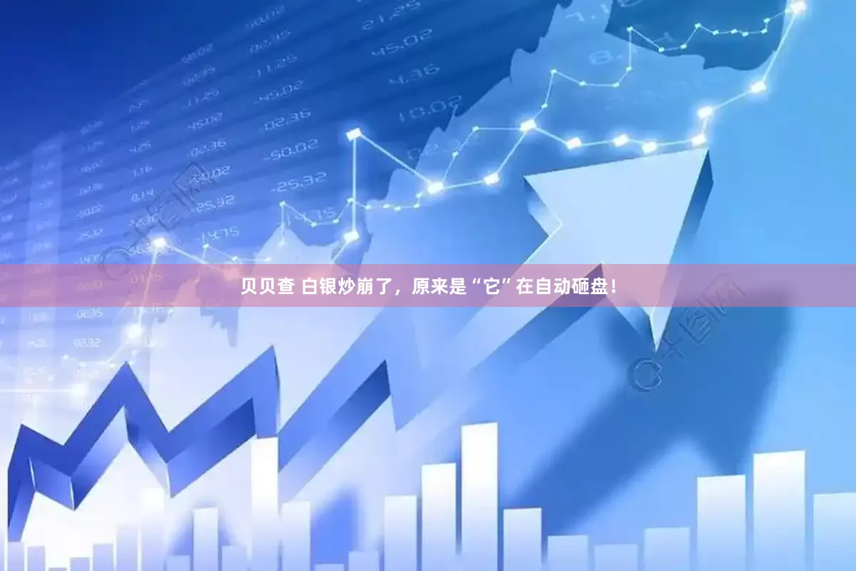 贝贝查 白银炒崩了，原来是“它”在自动砸盘！
