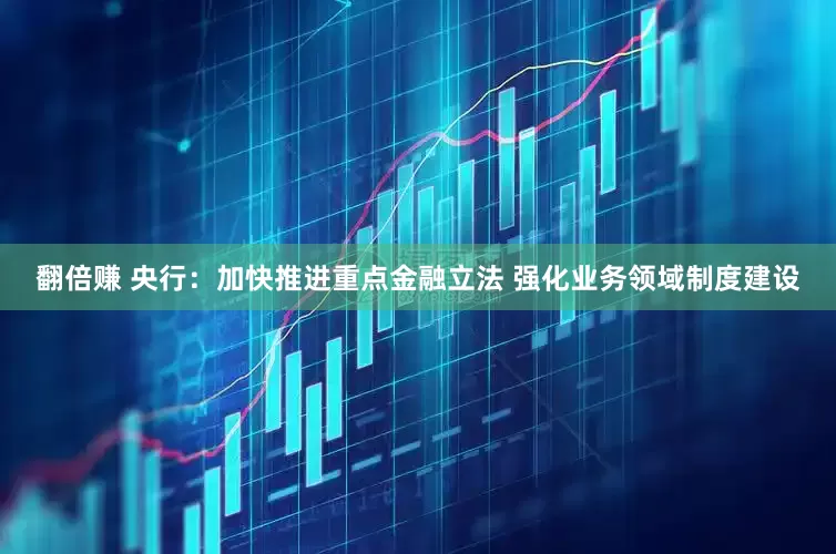 翻倍赚 央行：加快推进重点金融立法 强化业务领域制度建设