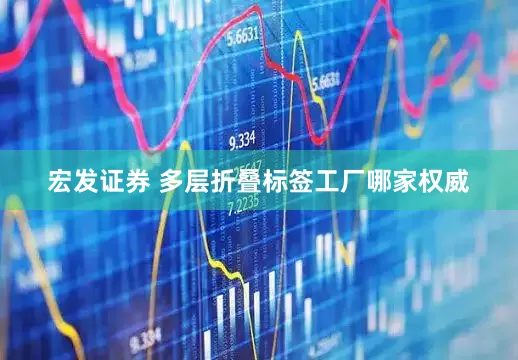 宏发证券 多层折叠标签工厂哪家权威