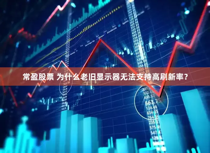 常盈股票 为什么老旧显示器无法支持高刷新率？
