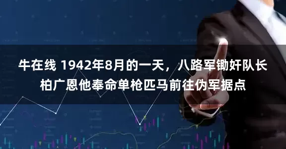 牛在线 1942年8月的一天，八路军锄奸队长柏广恩他奉命单枪匹马前往伪军据点